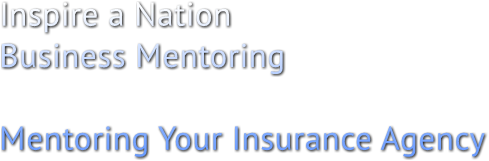 Inspire a Nation 
Business Mentoring

Mentoring Your Insurance Agency